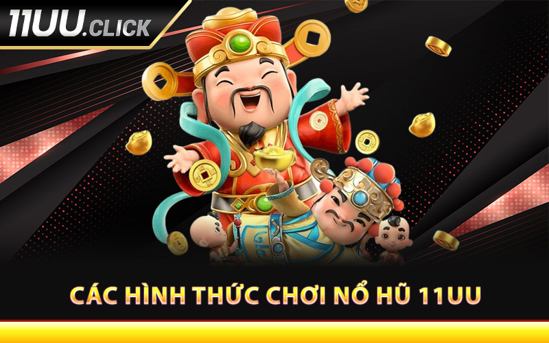 Các hình thức chơi nổ hũ 11UU