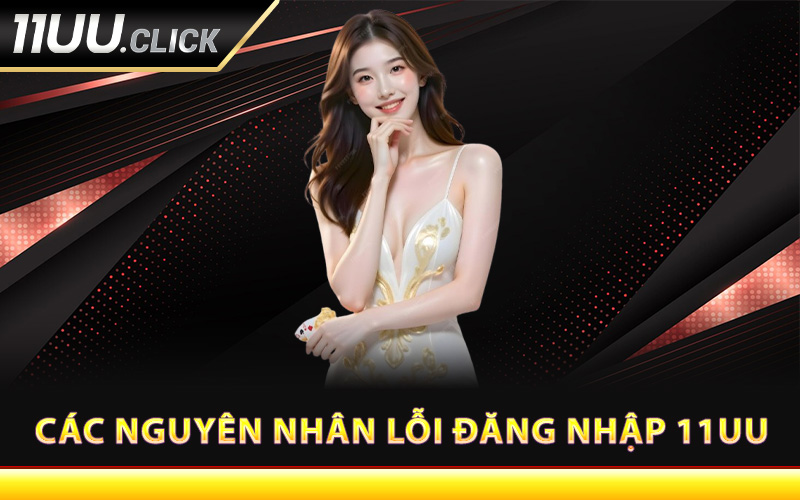 Các nguyên nhân lỗi đăng nhập 11UU