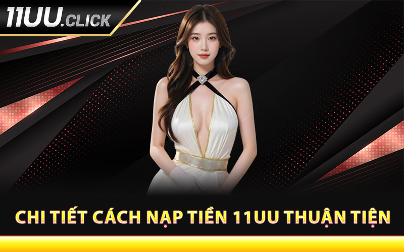 Chi tiết cách nạp tiền 11UU thuận tiện