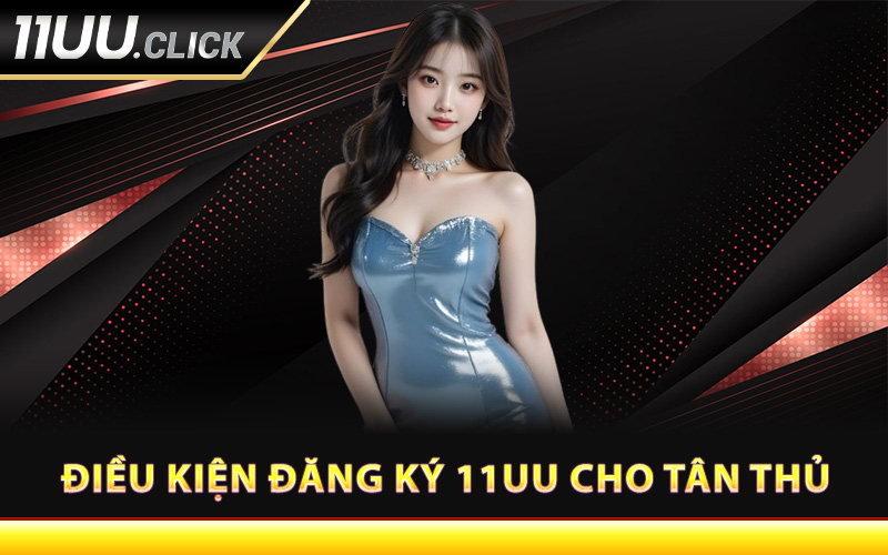 Điều kiện đăng ký 11UU cho tân thủ