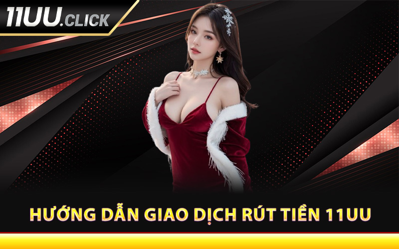 Hướng dẫn giao dịch rút tiền 11UU