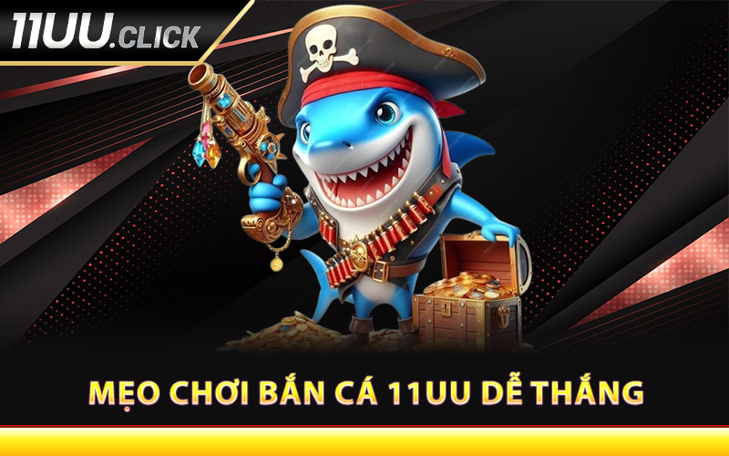 Mẹo chơi bắn cá 11UU dễ thắng