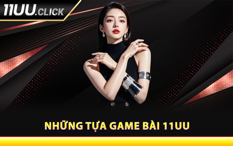 Những tựa game bài 11UU nổi bật nhất