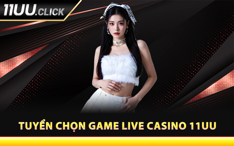 Tuyển chọn game live casino 11UU nổi bật